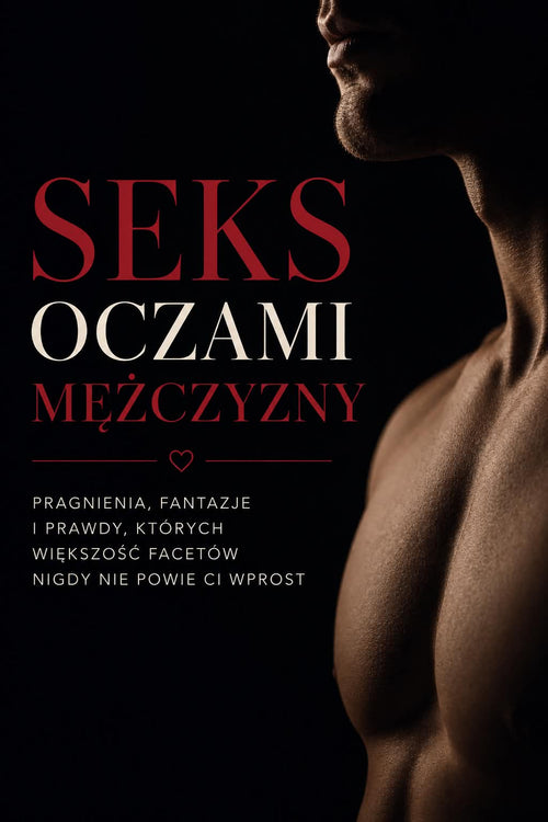 Seks oczami mężczyzny. Pragnienia, fantazje i prawdy, których większość facetów nigdy nie powie Ci wprost.